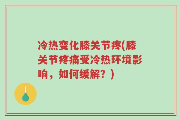 冷热变化膝关节疼(膝关节疼痛受冷热环境影响,如何缓解?)-第1张图片-超越 冷热变化膝关节疼(膝关节疼痛受冷热环境影响,如何缓解?)-第1张图片-超越