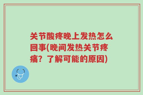 关节酸疼晚上发热怎么回事(晚间发热关节疼痛?了解可能的原因)-第1张图片-超越 关节酸疼晚上发热怎么回事(晚间发热关节疼痛?了解可能的原因)-第1张图片-超越
