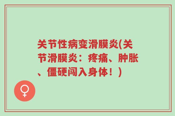 关节性病变滑膜炎(关节滑膜炎:疼痛、肿胀、僵硬闯入身体!)-第1张图片-超越 关节性病变滑膜炎(关节滑膜炎:疼痛、肿胀、僵硬闯入身体!)-第1张图片-超越