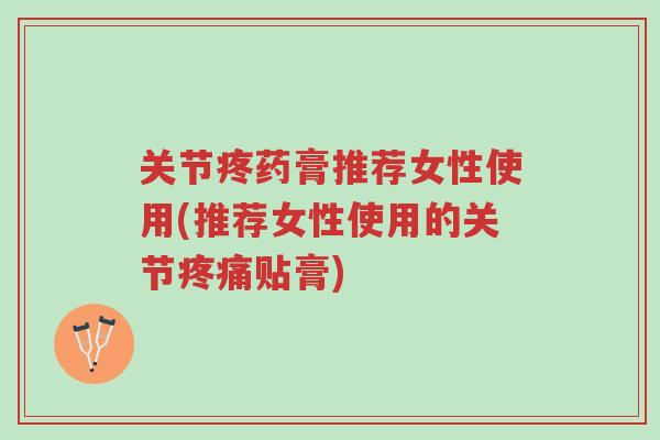 关节疼药膏推荐女性使用(推荐女性使用的关节疼痛贴膏)-第1张图片-超越 关节疼药膏推荐女性使用(推荐女性使用的关节疼痛贴膏)-第1张图片-超越