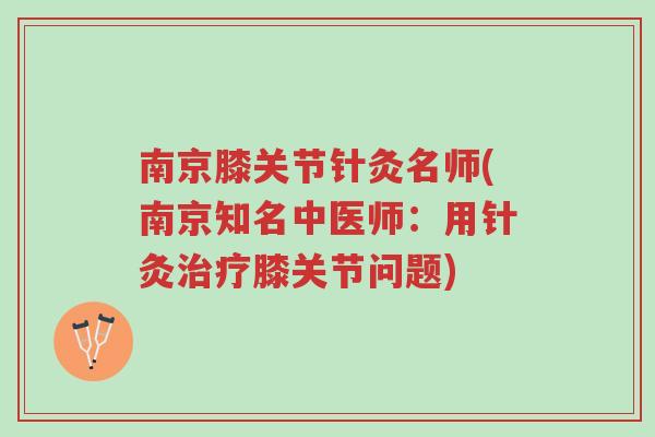 南京膝关节针灸名师(南京知名中医师:用针灸治疗膝关节问题)-第1张图片-超越 南京膝关节针灸名师(南京知名中医师:用针灸治疗膝关节问题)-第1张图片-超越