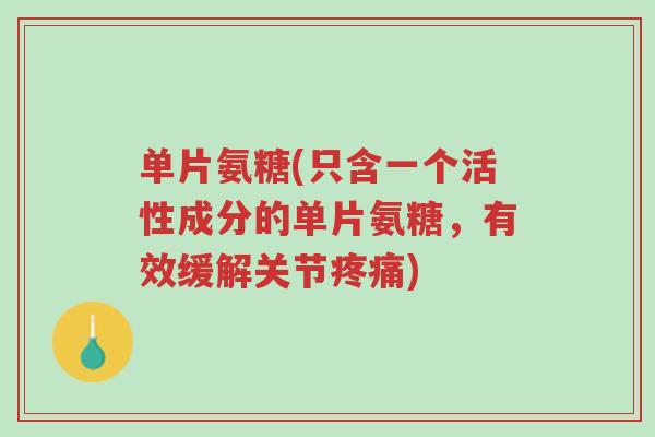 单片氨糖(只含一个活性成分的单片氨糖,有效缓解关节疼痛)-第1张图片-超越 单片氨糖(只含一个活性成分的单片氨糖,有效缓解关节疼痛)-第1张图片-超越