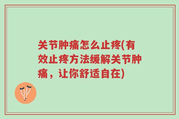 关节肿痛怎么止疼(有效止疼方法缓解关节肿痛,让你舒适自在)-第1张图片-超越 关节肿痛怎么止疼(有效止疼方法缓解关节肿痛,让你舒适自在)-第1张图片-超越