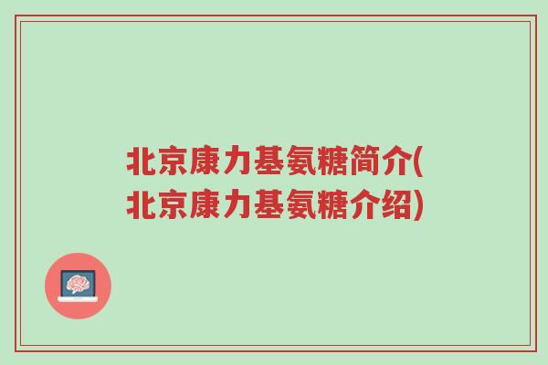 北京康力基氨糖简介(北京康力基氨糖介绍)-第1张图片-超越
