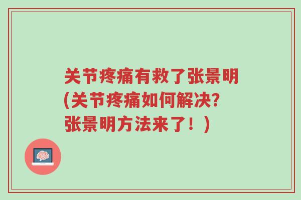 关节疼痛有救了张景明(关节疼痛如何解决?张景明方法来了!)-第1张图片-超越 关节疼痛有救了张景明(关节疼痛如何解决?张景明方法来了!)-第1张图片-超越