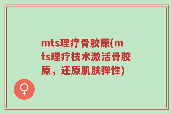 mts理疗骨胶原(mts理疗技术激活骨胶原,还原肌肤弹性)-第1张图片-超越 mts理疗骨胶原(mts理疗技术激活骨胶原,还原肌肤弹性)-第1张图片-超越