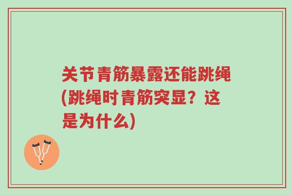 关节青筋暴露还能跳绳(跳绳时青筋突显?这是为什么)-第1张图片-超越 关节青筋暴露还能跳绳(跳绳时青筋突显?这是为什么)-第1张图片-超越