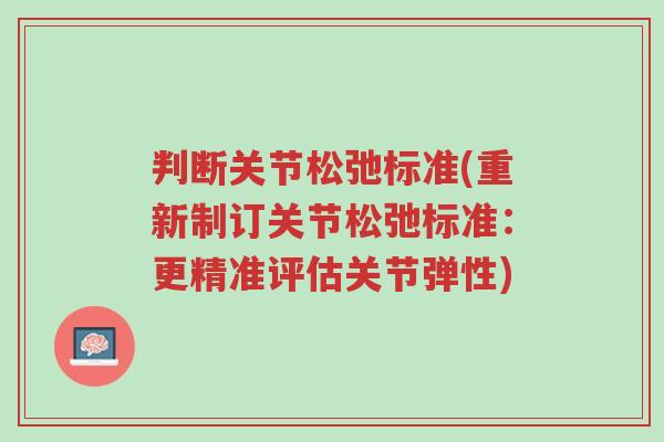判断关节松弛标准(重新制订关节松弛标准:更精准评估关节弹性)-第1张图片-超越 判断关节松弛标准(重新制订关节松弛标准:更精准评估关节弹性)-第1张图片-超越