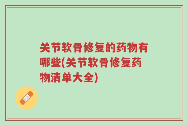 关节软骨修复的药物有哪些(关节软骨修复药物清单大全)-第1张图片-超越 关节软骨修复的药物有哪些(关节软骨修复药物清单大全)-第1张图片-超越