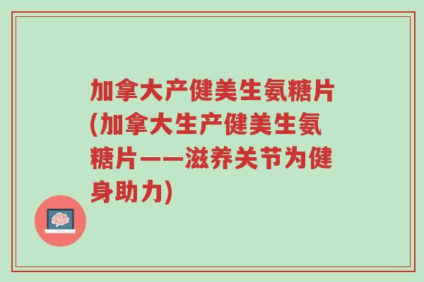 加拿大产健美生氨糖片(加拿大生产健美生氨糖片——滋养关节为健身助力)-第1张图片-超越 加拿大产健美生氨糖片(加拿大生产健美生氨糖片——滋养关节为健身助力)-第1张图片-超越