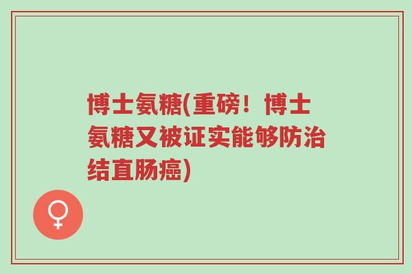 博士氨糖(重磅！博士氨糖又被证实能够防治结直肠癌)-第1张图片-超越