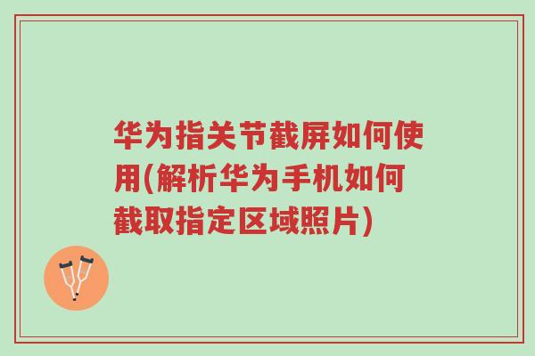 华为指关节截屏如何使用(解析华为手机如何截取指定区域照片)-第1张图片-超越 华为指关节截屏如何使用(解析华为手机如何截取指定区域照片)-第1张图片-超越