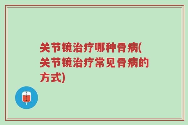 关节镜治疗哪种骨病(关节镜治疗常见骨病的方式)-第1张图片-超越 关节镜治疗哪种骨病(关节镜治疗常见骨病的方式)-第1张图片-超越
