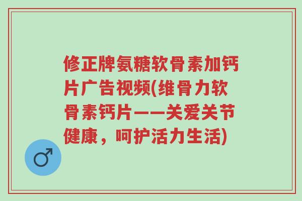 修正牌氨糖软骨素加钙片广告视频(维骨力软骨素钙片——关爱关节健康,呵护活力生活)-第1张图片-超越 修正牌氨糖软骨素加钙片广告视频(维骨力软骨素钙片——关爱关节健康,呵护活力生活)-第1张图片-超越