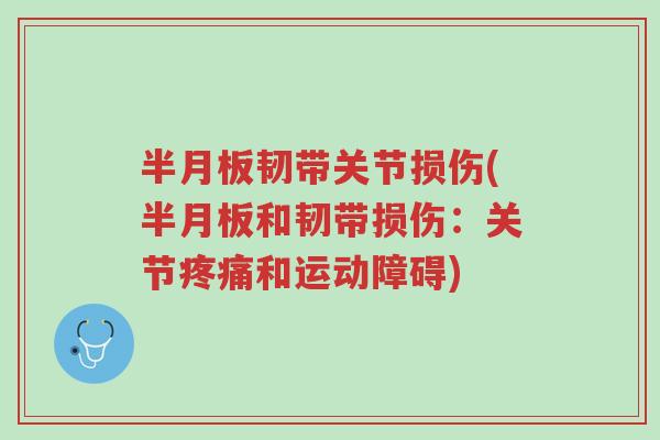 半月板韧带关节损伤(半月板和韧带损伤:关节疼痛和运动障碍)-第1张图片-超越 半月板韧带关节损伤(半月板和韧带损伤:关节疼痛和运动障碍)-第1张图片-超越
