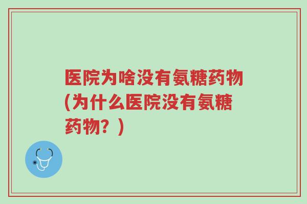 医院为啥没有氨糖药物(为什么医院没有氨糖药物?)-第1张图片-超越 医院为啥没有氨糖药物(为什么医院没有氨糖药物?)-第1张图片-超越