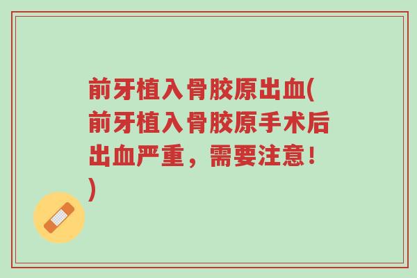 前牙植入骨胶原出血(前牙植入骨胶原手术后出血严重,需要注意!)-第1张图片-超越 前牙植入骨胶原出血(前牙植入骨胶原手术后出血严重,需要注意!)-第1张图片-超越