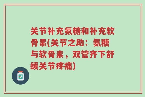 关节补充氨糖和补充软骨素(关节之助:氨糖与软骨素,双管齐下舒缓关节疼痛)-第1张图片-超越 关节补充氨糖和补充软骨素(关节之助:氨糖与软骨素,双管齐下舒缓关节疼痛)-第1张图片-超越