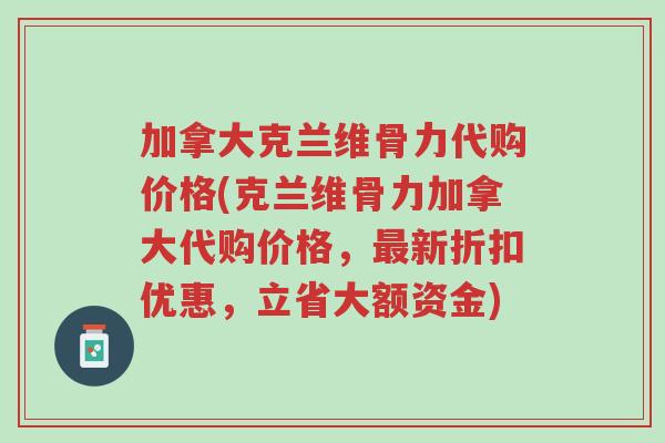 加拿大克兰维骨力代购价格(克兰维骨力加拿大代购价格,最新折扣优惠,立省大额资金)-第1张图片-超越 加拿大克兰维骨力代购价格(克兰维骨力加拿大代购价格,最新折扣优惠,立省大额资金)-第1张图片-超越