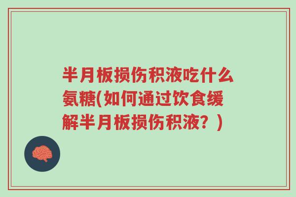 半月板损伤积液吃什么氨糖(如何通过饮食缓解半月板损伤积液?)-第1张图片-超越 半月板损伤积液吃什么氨糖(如何通过饮食缓解半月板损伤积液?)-第1张图片-超越