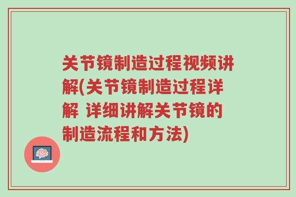关节镜制造过程视频讲解(关节镜制造过程详解 详细讲解关节镜的制造流程和方法)-第1张图片-超越 关节镜制造过程视频讲解(关节镜制造过程详解 详细讲解关节镜的制造流程和方法)-第1张图片-超越
