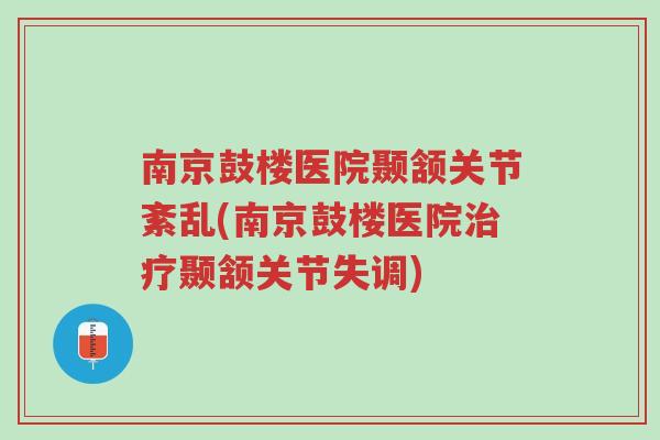 南京鼓楼医院颞颔关节紊乱(南京鼓楼医院治疗颞颔关节失调)-第1张图片-超越