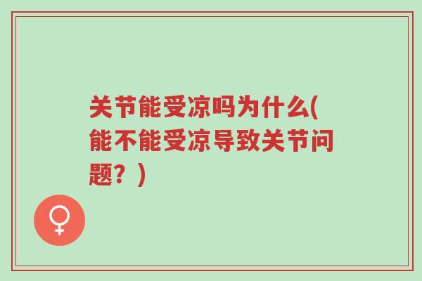 关节能受凉吗为什么(能不能受凉导致关节问题?)-第1张图片-超越 关节能受凉吗为什么(能不能受凉导致关节问题?)-第1张图片-超越
