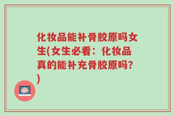 化妆品能补骨胶原吗女生(女生必看:化妆品真的能补充骨胶原吗?)-第1张图片-超越 化妆品能补骨胶原吗女生(女生必看:化妆品真的能补充骨胶原吗?)-第1张图片-超越