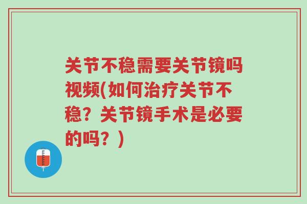 关节不稳需要关节镜吗视频(如何治疗关节不稳?关节镜手术是必要的吗?)-第1张图片-超越 关节不稳需要关节镜吗视频(如何治疗关节不稳?关节镜手术是必要的吗?)-第1张图片-超越