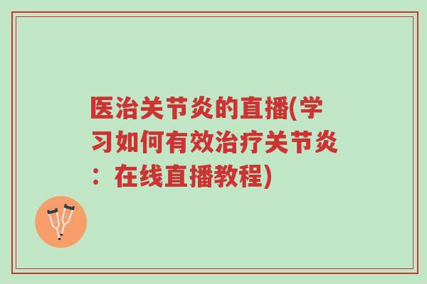 医治关节炎的直播(学习如何有效治疗关节炎：在线直播教程)-第1张图片-超越