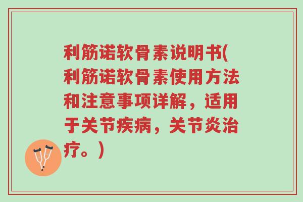 利筋诺软骨素说明书(利筋诺软骨素使用方法和注意事项详解，适用于关节疾病，关节炎治疗。)-第1张图片-超越