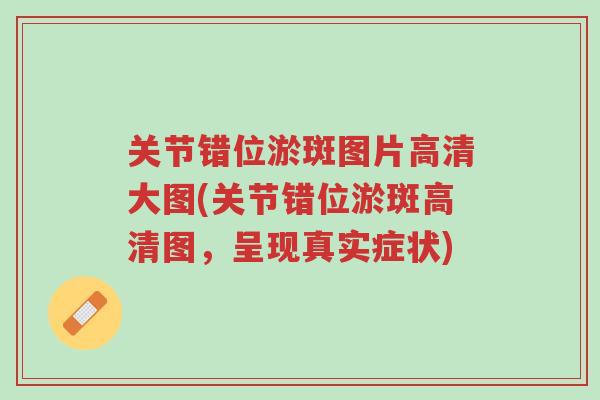 关节错位淤斑图片高清大图(关节错位淤斑高清图,呈现真实症状)-第1张图片-超越 关节错位淤斑图片高清大图(关节错位淤斑高清图,呈现真实症状)-第1张图片-超越