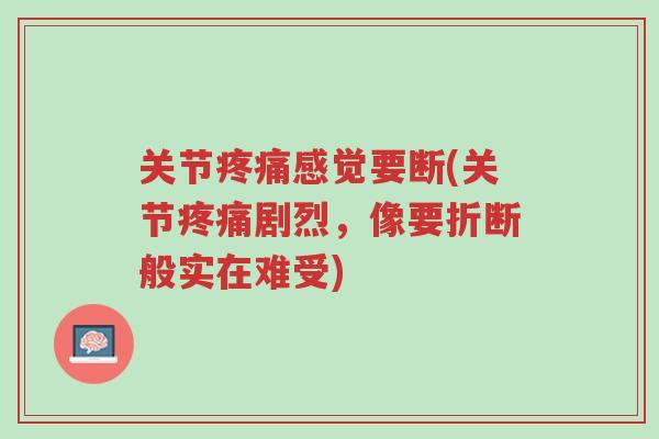 关节疼痛感觉要断(关节疼痛剧烈,像要折断般实在难受)-第1张图片-超越 关节疼痛感觉要断(关节疼痛剧烈,像要折断般实在难受)-第1张图片-超越