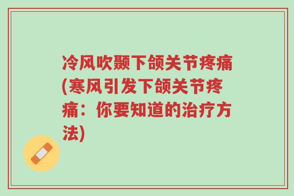 冷风吹颞下颌关节疼痛(寒风引发下颌关节疼痛:你要知道的治疗方法)-第1张图片-超越 冷风吹颞下颌关节疼痛(寒风引发下颌关节疼痛:你要知道的治疗方法)-第1张图片-超越