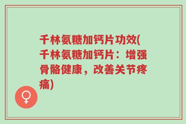 千林氨糖加钙片功效(千林氨糖加钙片:增强骨骼健康,改善关节疼痛)-第1张图片-超越 千林氨糖加钙片功效(千林氨糖加钙片:增强骨骼健康,改善关节疼痛)-第1张图片-超越