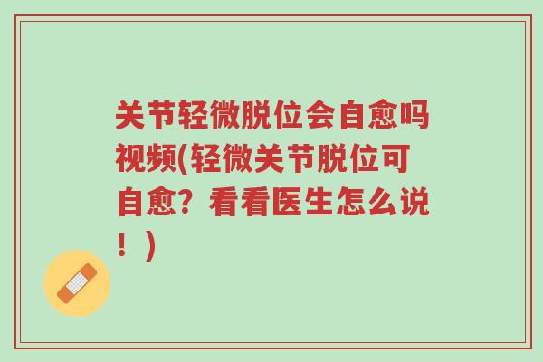 关节轻微脱位会自愈吗视频(轻微关节脱位可自愈?看看医生怎么说!)-第1张图片-超越 关节轻微脱位会自愈吗视频(轻微关节脱位可自愈?看看医生怎么说!)-第1张图片-超越