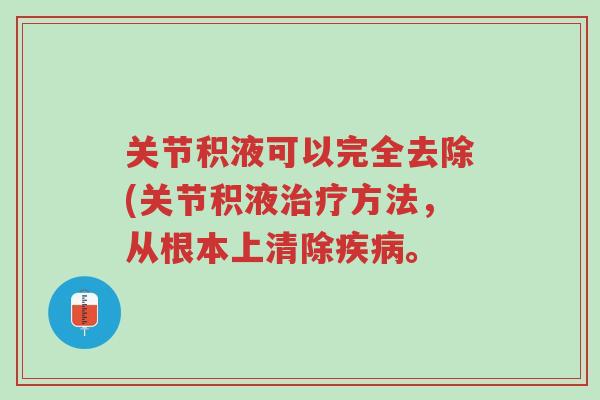 关节积液可以完全去除(关节积液治疗方法,从根本上清除疾病。-第1张图片-超越 关节积液可以完全去除(关节积液治疗方法,从根本上清除疾病。-第1张图片-超越