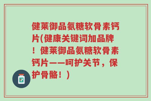 健莱御品氨糖软骨素钙片(健康关键词加品牌!健莱御品氨糖软骨素钙片——呵护关节,保护骨骼!)-第1张图片-超越 健莱御品氨糖软骨素钙片(健康关键词加品牌!健莱御品氨糖软骨素钙片——呵护关节,保护骨骼!)-第1张图片-超越