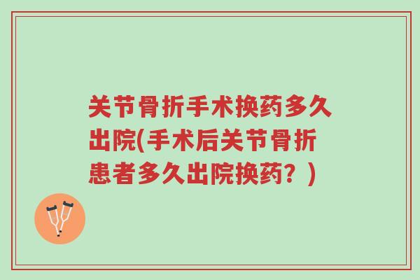 关节骨折手术换药多久出院(手术后关节骨折患者多久出院换药?)-第1张图片-超越 关节骨折手术换药多久出院(手术后关节骨折患者多久出院换药?)-第1张图片-超越