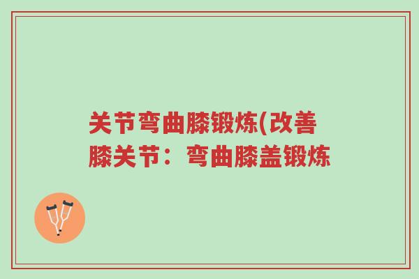 关节弯曲膝锻炼(改善膝关节：弯曲膝盖锻炼-第1张图片-超越