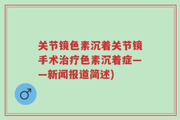 关节镜色素沉着关节镜手术治疗色素沉着症——新闻报道简述)-第1张图片-超越 关节镜色素沉着关节镜手术治疗色素沉着症——新闻报道简述)-第1张图片-超越