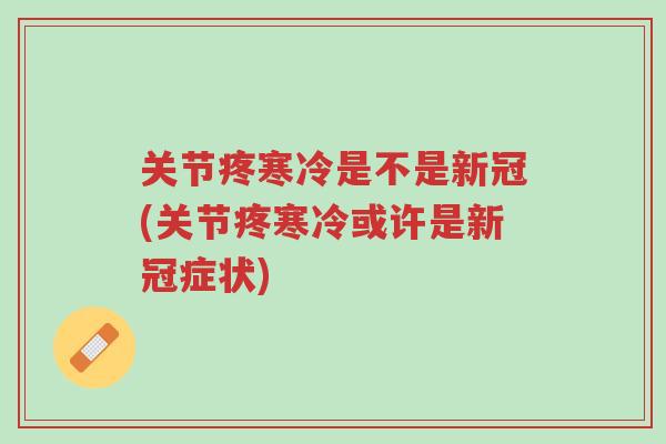 关节疼寒冷是不是新冠(关节疼寒冷或许是新冠症状)-第1张图片-超越 关节疼寒冷是不是新冠(关节疼寒冷或许是新冠症状)-第1张图片-超越
