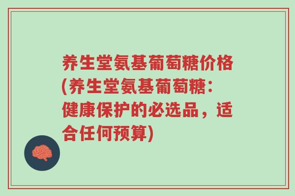 养生堂氨基葡萄糖价格(养生堂氨基葡萄糖:健康保护的必选品,适合任何预算)-第1张图片-超越 养生堂氨基葡萄糖价格(养生堂氨基葡萄糖:健康保护的必选品,适合任何预算)-第1张图片-超越