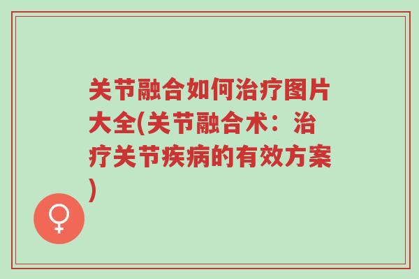 关节融合如何治疗图片大全(关节融合术:治疗关节疾病的有效方案)-第1张图片-超越 关节融合如何治疗图片大全(关节融合术:治疗关节疾病的有效方案)-第1张图片-超越