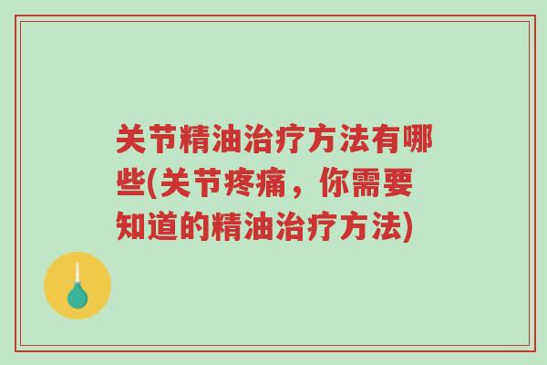关节精油治疗方法有哪些(关节疼痛,你需要知道的精油治疗方法)-第1张图片-超越 关节精油治疗方法有哪些(关节疼痛,你需要知道的精油治疗方法)-第1张图片-超越
