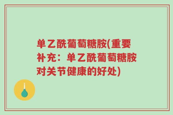 单乙酰葡萄糖胺(重要补充:单乙酰葡萄糖胺对关节健康的好处)-第1张图片-超越 单乙酰葡萄糖胺(重要补充:单乙酰葡萄糖胺对关节健康的好处)-第1张图片-超越