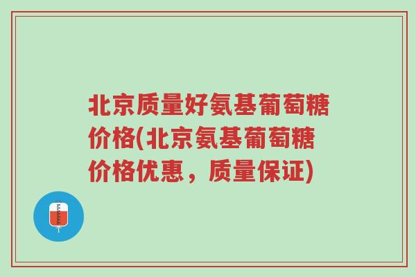 北京质量好氨基葡萄糖价格(北京氨基葡萄糖价格优惠,质量保证)-第1张图片-超越 北京质量好氨基葡萄糖价格(北京氨基葡萄糖价格优惠,质量保证)-第1张图片-超越