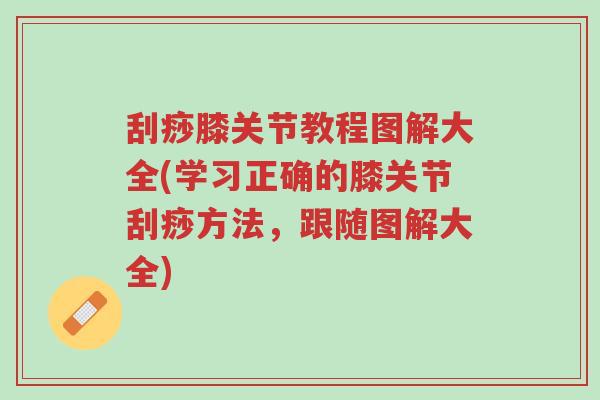 刮痧膝关节教程图解大全(学习正确的膝关节刮痧方法,跟随图解大全)-第1张图片-超越 刮痧膝关节教程图解大全(学习正确的膝关节刮痧方法,跟随图解大全)-第1张图片-超越