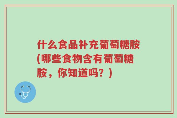 什么食品补充葡萄糖胺(哪些食物含有葡萄糖胺,你知道吗?)-第1张图片-超越 什么食品补充葡萄糖胺(哪些食物含有葡萄糖胺,你知道吗?)-第1张图片-超越