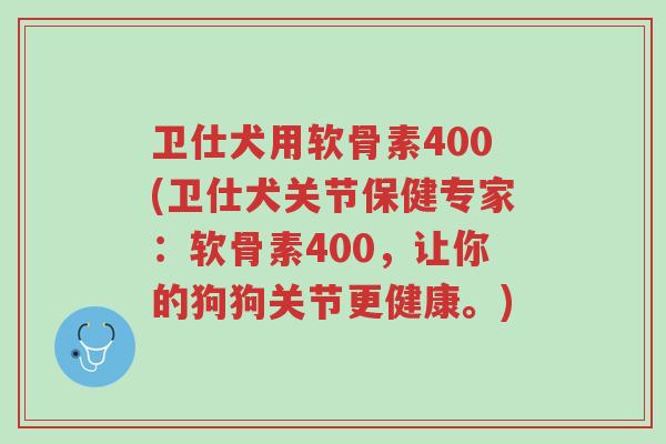 卫仕犬用软骨素400(卫仕犬关节保健专家:软骨素400,让你的狗狗关节更健康。)-第1张图片-超越 卫仕犬用软骨素400(卫仕犬关节保健专家:软骨素400,让你的狗狗关节更健康。)-第1张图片-超越